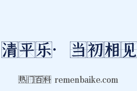 清平乐·当初相见是什么意思的图片